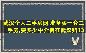 武汉个人二手房网 准备买一套二手房,要多少中介费在武汉购130平米的二手